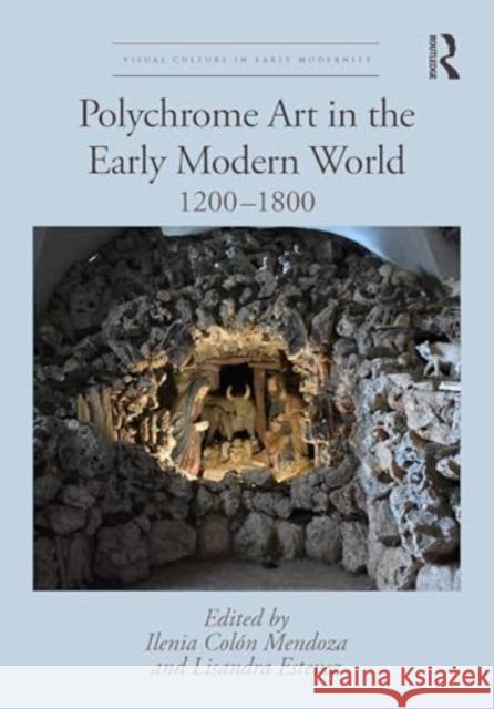 Polychrome Art in the Early Modern World: 1200-1800 Ilenia Col? Lisandra Estevez 9780367436353