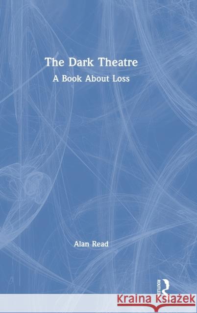 The Dark Theatre: A Book about Loss Alan Read 9780367436377 Routledge