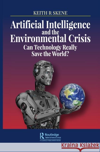 Artificial Intelligence and the Environmental Crisis: Can Technology Really Save the World? Keith Ronald Skene 9780367436544