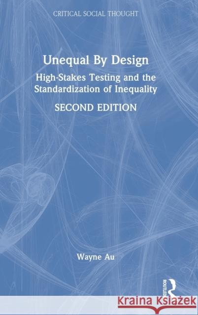 Unequal By Design: High-Stakes Testing and the Standardization of Inequality Au, Wayne 9780367437046 Routledge