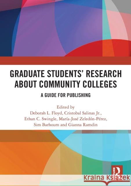 Graduate Students' Research about Community Colleges: A Guide for Publishing Deborah L. Floyd Cristobal Salina Ethan C. Swingle 9780367437107 Routledge