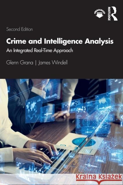 Crime and Intelligence Analysis: An Integrated Real-Time Approach Glenn Grana James Windell 9780367437299 Routledge