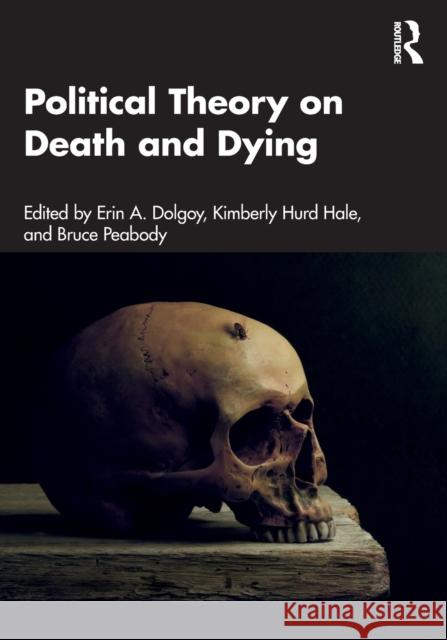 Political Theory on Death and Dying Erin A. Dolgoy Bruce Peabody Kimberly Hur 9780367437381 Taylor & Francis Ltd
