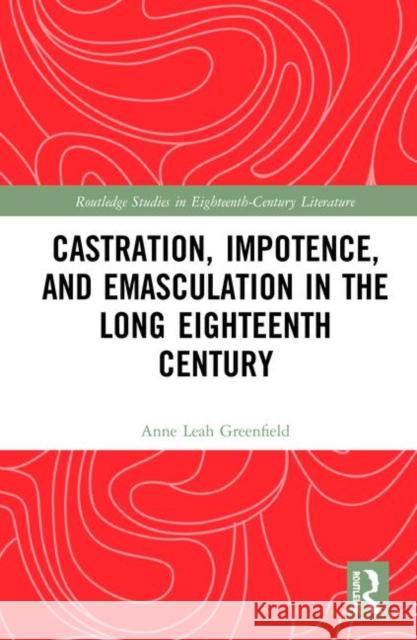 Castration, Impotence, and Emasculation in the Long Eighteenth Century Anne Leah Greenfield 9780367437398 Taylor and Francis