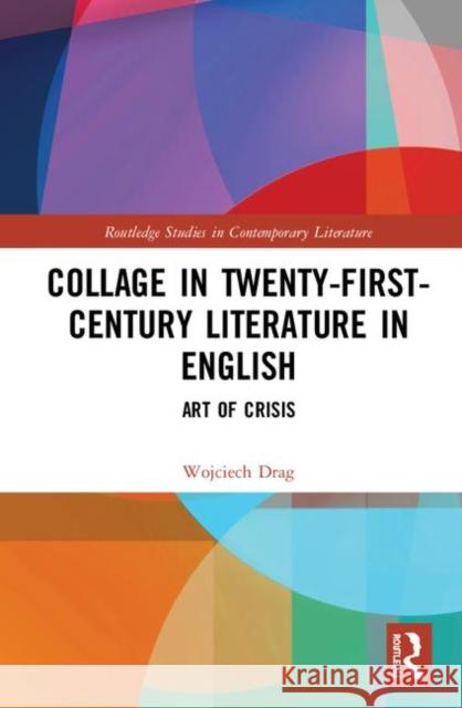 Collage in Twenty-First-Century Literature in English: Art of Crisis Drag, Wojciech 9780367437428 Taylor and Francis