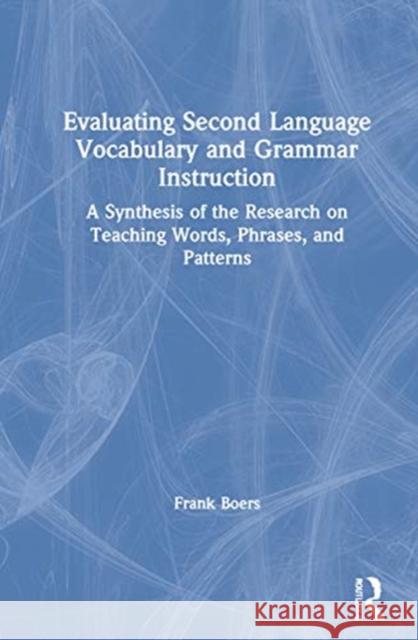 Evaluating Second Language Vocabulary and Grammar Instruction: A Synthesis of the Research on Teaching Words, Phrases, and Patterns Frank Boers 9780367437664 Routledge