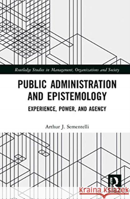 Public Administration and Epistemology: Experience, Power, and Agency Sementelli, Arthur 9780367437701