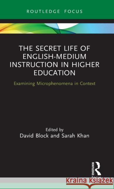 The Secret Life of English-Medium Instruction in Higher Education: Examining Microphenomena in Context David Block Sarah Khan 9780367437725 Routledge