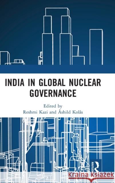 India in Global Nuclear Governance Reshmi Kazi Ashild Kolas 9780367437732