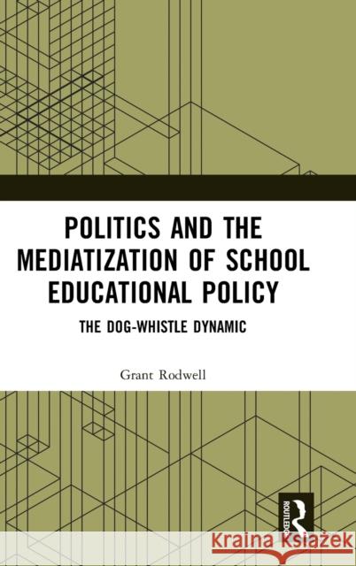 Politics and the Mediatization of School Educational Policy: The Dog-Whistle Dynamic Rodwell, Grant 9780367437794