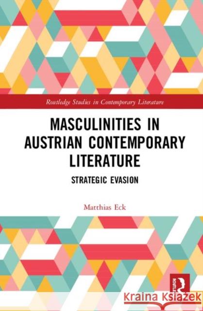 Masculinities in Austrian Contemporary Literature: Strategic Evasion Eck, Matthias 9780367437916 Taylor and Francis