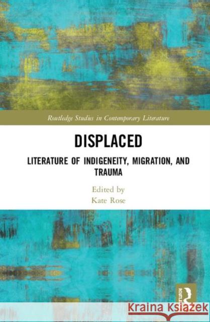 Displaced: Literature of Indigeneity, Migration, and Trauma Rose, Kate 9780367438012