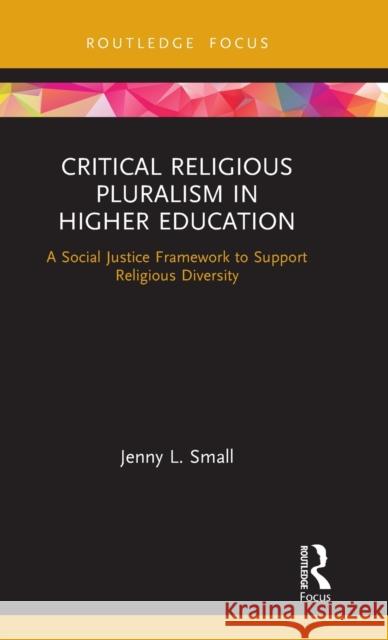 Critical Religious Pluralism in Higher Education: A Social Justice Framework to Support Religious Diversity Jenny L. Small 9780367438104 Routledge