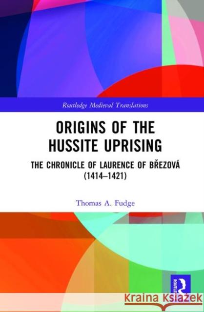 Origins of the Hussite Uprising: The Chronicle of Laurence of Březová (1414 -1421) Fudge, Thomas A. 9780367438111 Routledge