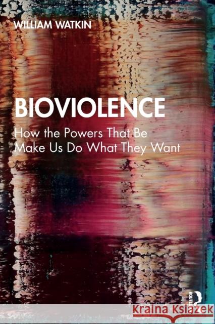 Bioviolence: How the Powers That Be Make Us Do What They Want William Watkin 9780367438180