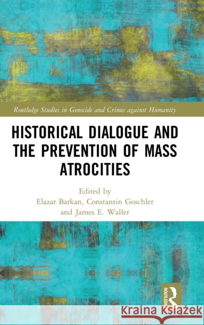 Historical Dialogue and the Prevention of Mass Atrocities Elazar Barkan Constantin Goschler James E. Waller 9780367438272