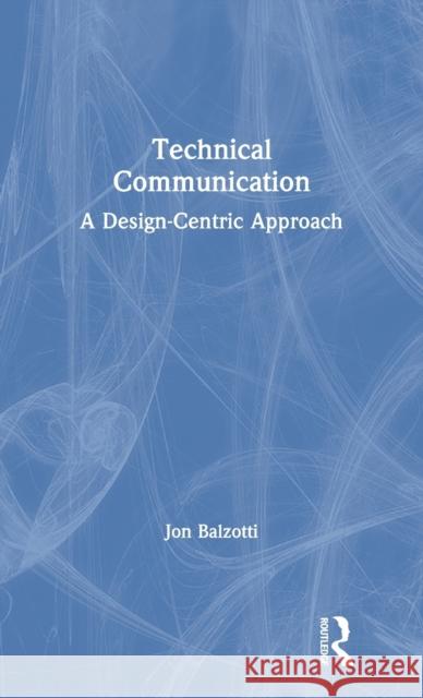 Technical Communication: A Design-Centric Approach Jon Balzotti 9780367438302 Routledge