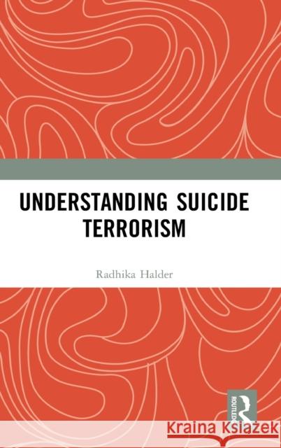 Understanding Suicide Terrorism Radhika Halder 9780367438388 Routledge