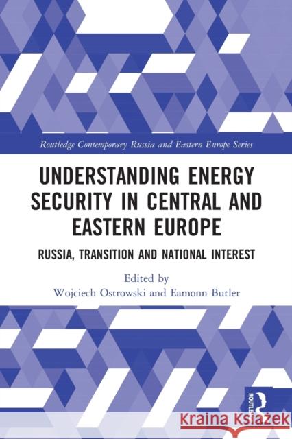 Understanding Energy Security in Central and Eastern Europe: Russia, Transition and National Interest Wojciech Ostrowski Eamonn Butler 9780367438517 Routledge