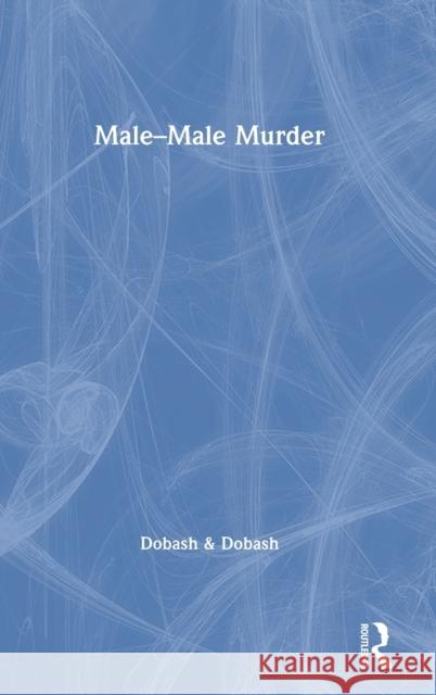 Male-Male Murder Russell P. Dobash Rebecca Emerson Dobash 9780367438524