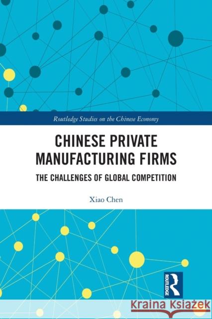 Chinese Private Manufacturing Firms: The Challenges of Global Competition Chen, Xiao 9780367438555