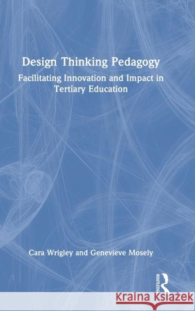 Design Thinking Pedagogy: Facilitating Innovation and Impact in Tertiary Education Wrigley, Cara 9780367438593 Routledge