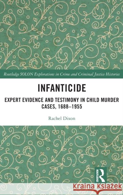Infanticide: Expert Evidence and Testimony in Child Murder Cases, 1688-1955 Dixon, Rachel 9780367438890 Routledge