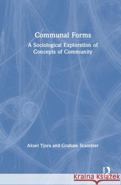 Communal Forms: A Sociological Exploration of Concepts of Community Aksel Tjora Graham Scambler 9780367438913 Routledge