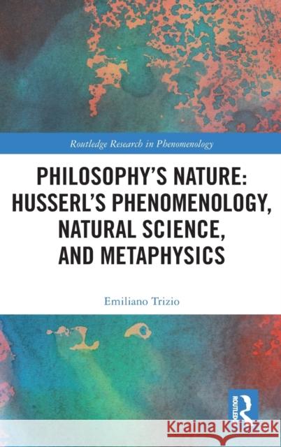 Philosophy's Nature: Husserl's Phenomenology, Natural Science, and Metaphysics Emiliano Trizio 9780367439125