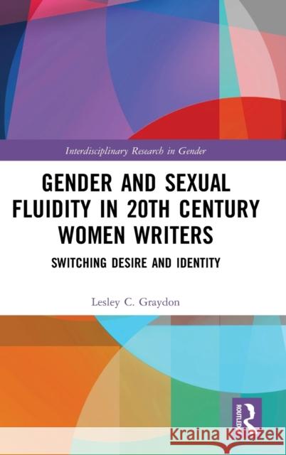 Gender and Sexual Fluidity in 20th Century Women Writers: Switching Desire and Identity Lesley Graydon 9780367439156 Routledge