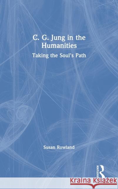 C. G. Jung in the Humanities: Taking the Soul's Path Susan Rowland 9780367439262 Routledge