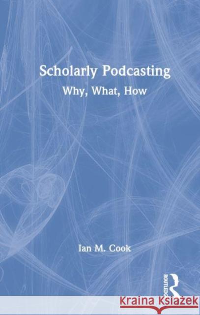 Scholarly Podcasting: Why, What, How? Cook, Ian M. 9780367439422 Taylor & Francis Ltd