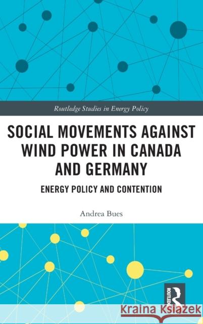 Social Movements Against Wind Power in Canada and Germany: Energy Policy and Contention Andrea Bues 9780367439552 Routledge