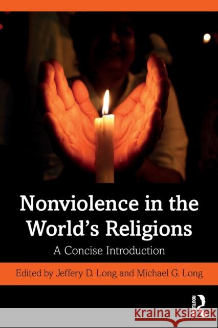 Nonviolence in the World's Religions: A Concise Introduction Jeffery D. Long Michael G. Long 9780367439576 Routledge