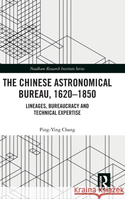 The Chinese Astronomical Bureau, 1620-1850: Lineages, Bureaucracy and Technical Expertise Ping Ying Chang 9780367439675