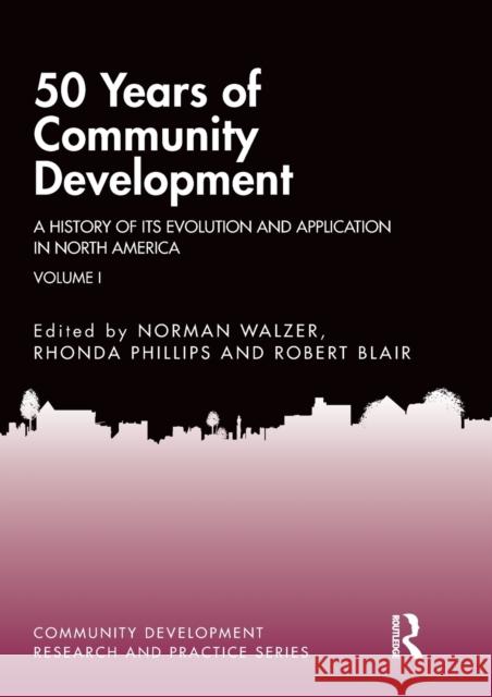 50 Years of Community Development Vol I: A History of Its Evolution and Application in North America Norman Walzer Rhonda Phillips Robert Blair 9780367439699