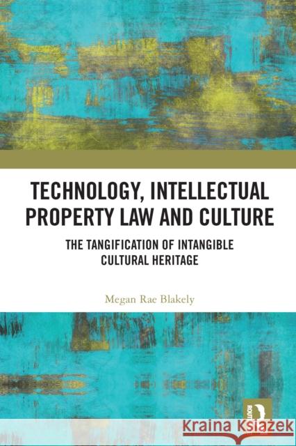 Technology, Intellectual Property Law and Culture: The Tangification of Cultural Heritage Megan Blakely 9780367439750 Routledge