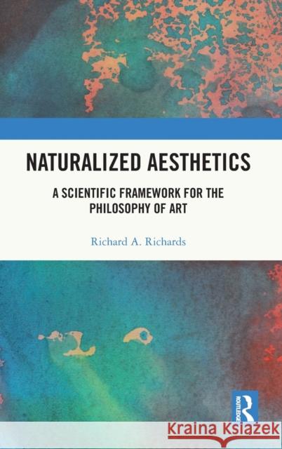 Naturalized Aesthetics: A Scientific Framework for the Philosophy of Art Richards, Richard A. 9780367440046 Taylor & Francis Ltd