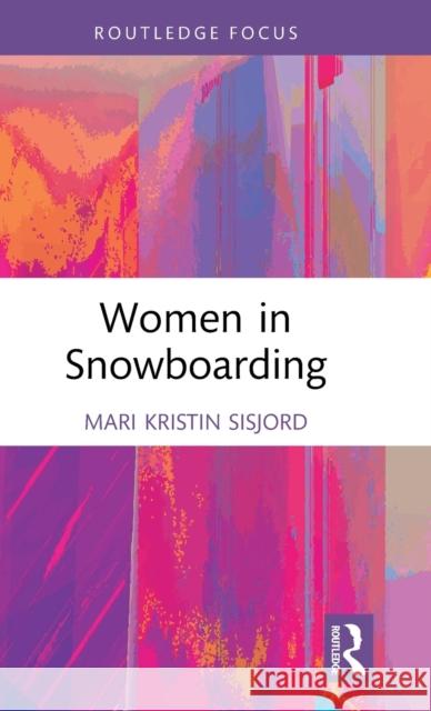 Women in Snowboarding Mari Kristin (Norwegian School of Sport Sciences, Norway) Sisjord 9780367440152 Taylor & Francis Ltd