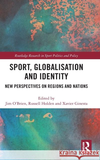 Sport, Globalisation and Identity: New Perspectives on Regions and Nations Jim O'Brien Russell Holden Xavier Ginesta 9780367440220 Routledge