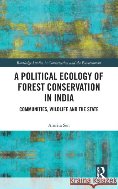 A Political Ecology of Forest Conservation in India: Communities, Wildlife and the State Sen, Amrita 9780367440671 Routledge