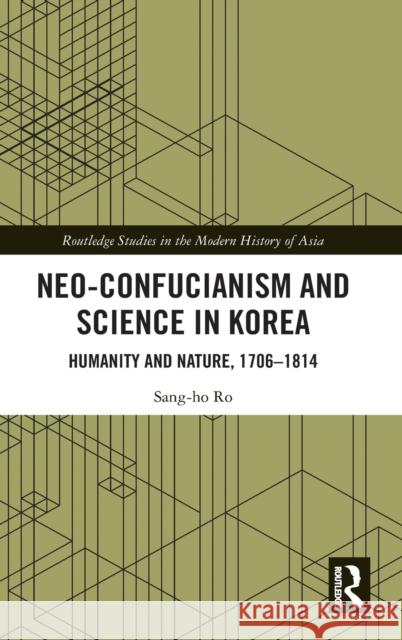 Neo-Confucianism and Science in Korea: Humanity and Nature, 1706-1814 Sang-Ho Ro 9780367441005 Routledge