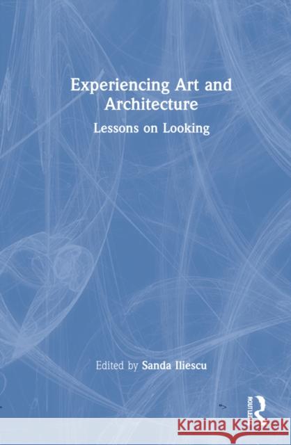 Experiencing Art and Architecture: Lessons on Looking Sanda Iliescu 9780367441074