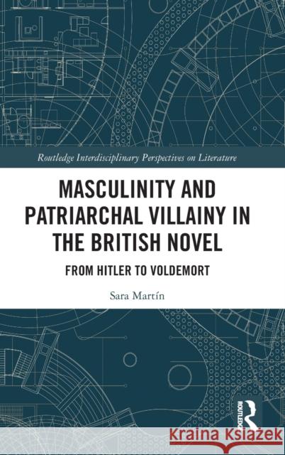 Masculinity and Patriarchal Villainy in the British Novel: From Hitler to Voldemort Sara Martin Alegre 9780367441463 Routledge