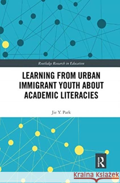 Learning from Urban Immigrant Youth about Academic Literacies Jie Y. Park 9780367441470 Routledge