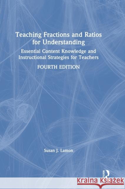Teaching Fractions and Ratios for Understanding: Essential Content Knowledge and Instructional Strategies for Teachers Susan J. Lamon 9780367441647
