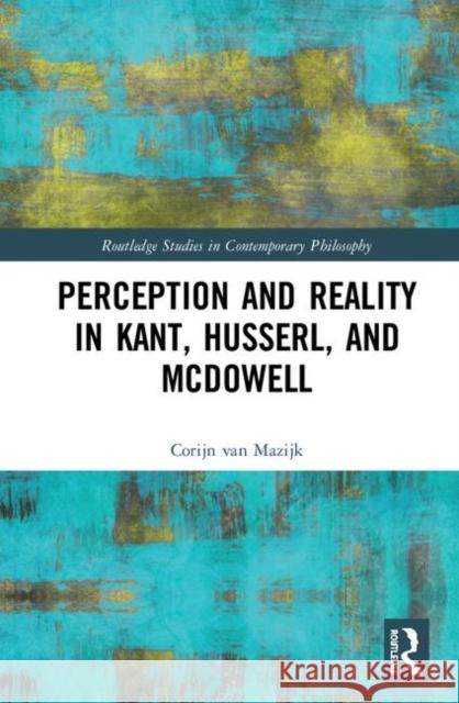 Perception and Reality in Kant, Husserl, and McDowell Corijn van Mazijk 9780367441807 Taylor and Francis