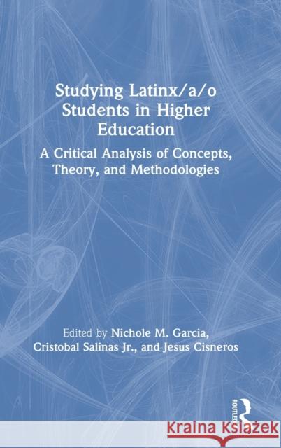 Studying Latinx/A/O Students in Higher Education: A Critical Analysis of Concepts, Theory, and Methodologies Nichole M. Garcia Cristobal Salina Jesus Cisneros 9780367441821 Routledge
