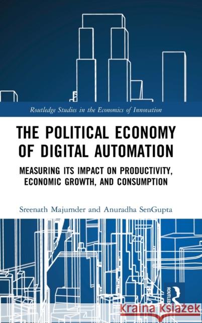 The Political Economy of Digital Automation: Measuring its Impact on Productivity, Economic Growth, and Consumption Majumder, Sreenath 9780367441937