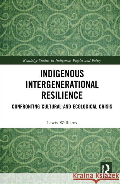 Indigenous Intergenerational Resilience: Confronting Cultural and Ecological Crisis Lewis Williams 9780367442125 Routledge